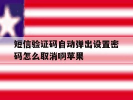 短信验证码自动弹出设置密码怎么取消啊苹果