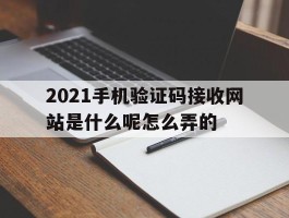 2021手机验证码接收网站是什么呢怎么弄的