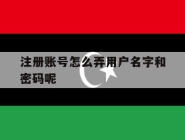 注册账号怎么弄用户名字和密码呢
