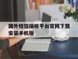 关于国外短信接收平台官网下载安装手机版的信息