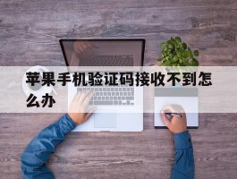苹果手机验证码接收不到怎么办