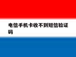 电信手机卡收不到短信验证码