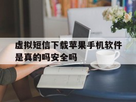 虚拟短信下载苹果手机软件是真的吗安全吗的简单介绍