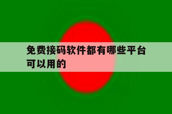 免费接码软件都有哪些平台可以用的 免费接码软件都有哪些平台可以用的