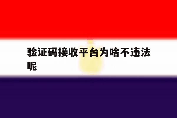 验证码接收平台为啥不违法呢 验证码接收平台为啥不违法呢