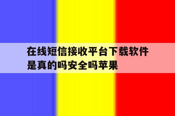 在线短信接收平台下载软件是真的吗安全吗苹果 在线短信接收平台下载软件是真的吗安全吗苹果
