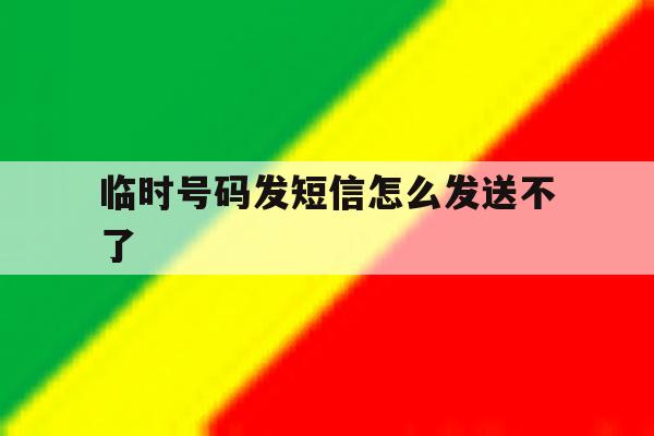 临时号码发短信怎么发送不了 临时号码发短信怎么发送不了