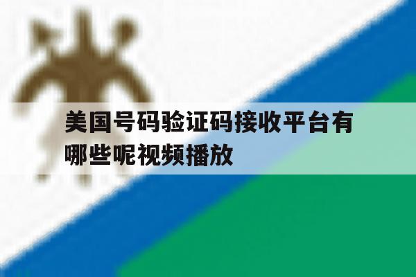 美国号码验证码接收平台有哪些呢视频播放的简单介绍 美国号码验证码接收平台有哪些呢视频播放的简单介绍