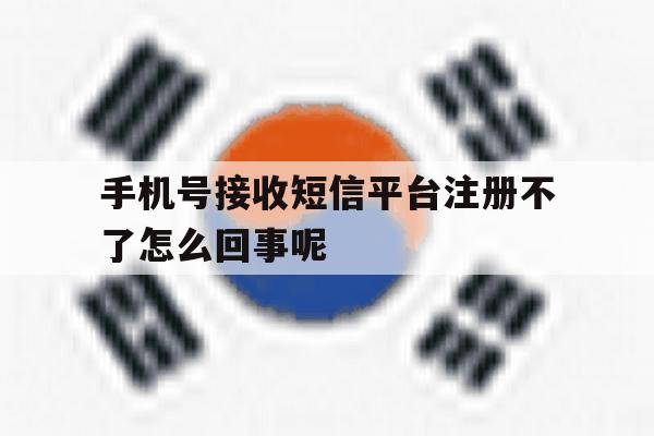 手机号接收短信平台注册不了怎么回事呢 手机号接收短信平台注册不了怎么回事呢
