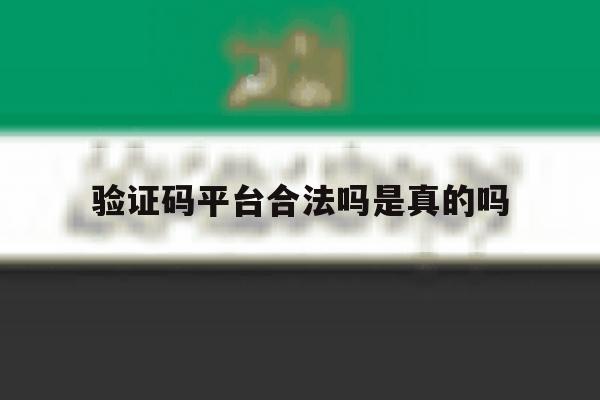 验证码平台合法吗是真的吗 验证码平台合法吗是真的吗
