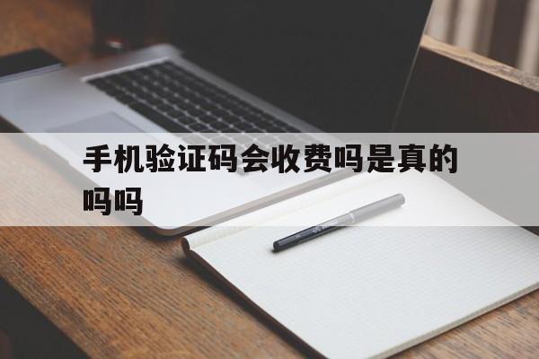 手机验证码会收费吗是真的吗吗 手机验证码会收费吗是真的吗吗