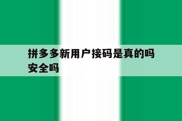 拼多多新用户接码是真的吗安全吗 拼多多新用户接码是真的吗安全吗