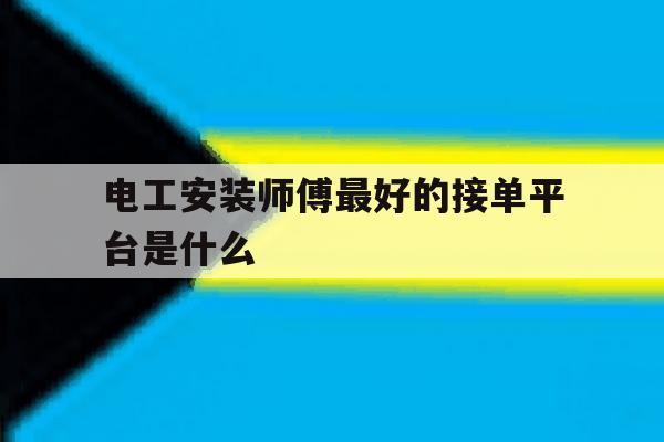 电工安装师傅最好的接单平台是什么的简单介绍 电工安装师傅最好的接单平台是什么的简单介绍