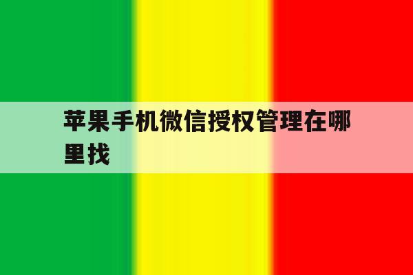 苹果手机微信授权管理在哪里找 苹果手机微信授权管理在哪里找