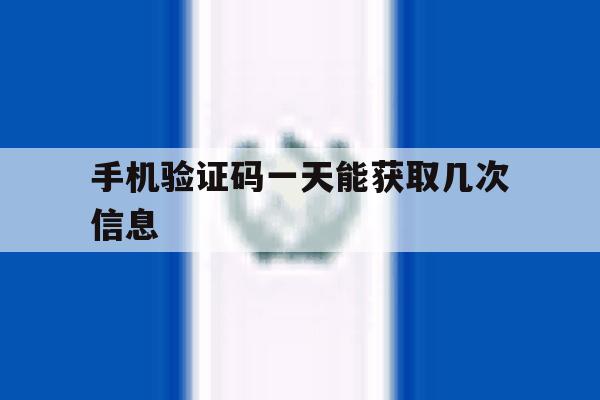 手机验证码一天能获取几次信息 手机验证码一天能获取几次信息