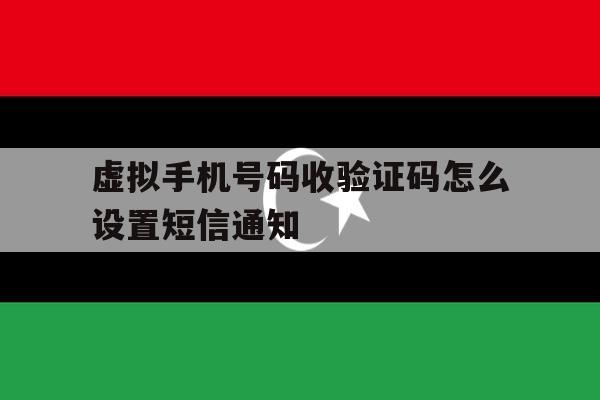 虚拟手机号码收验证码怎么设置短信通知 虚拟手机号码收验证码怎么设置短信通知