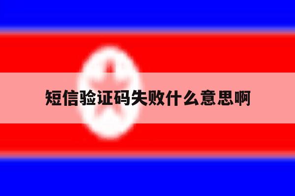 短信验证码失败什么意思啊 短信验证码失败什么意思啊