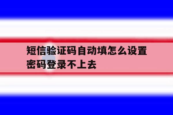 短信验证码自动填怎么设置密码登录不上去