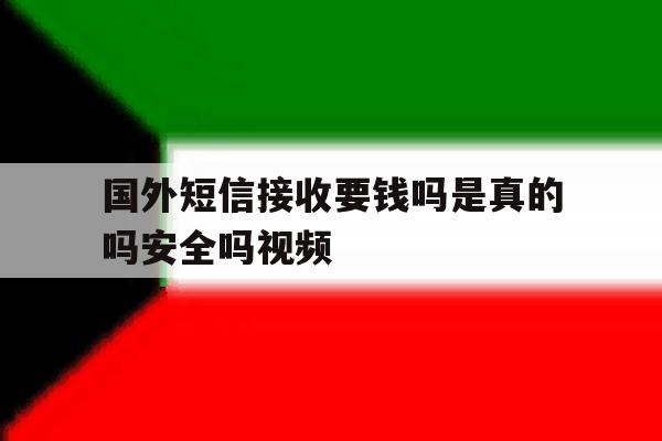 包含国外短信接收要钱吗是真的吗安全吗视频的词条 包含国外短信接收要钱吗是真的吗安全吗视频的词条
