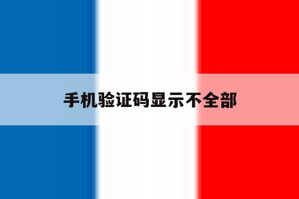 手机验证码显示不全部 手机验证码显示不全部