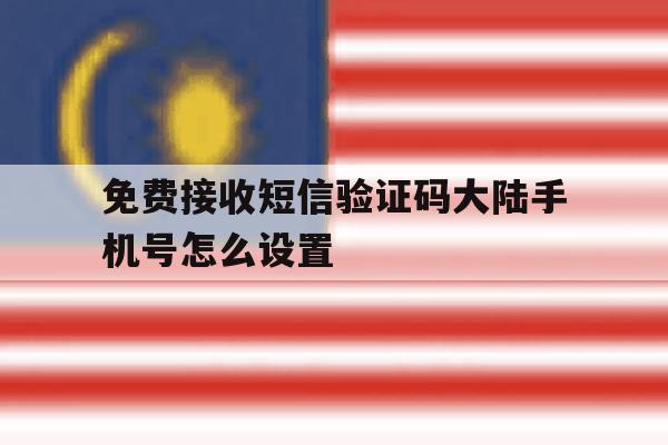 免费接收短信验证码大陆手机号怎么设置 免费接收短信验证码大陆手机号怎么设置