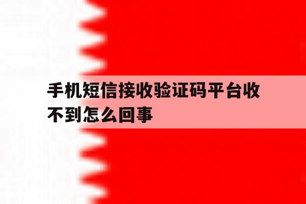 手机短信接收验证码平台收不到怎么回事 手机短信接收验证码平台收不到怎么回事