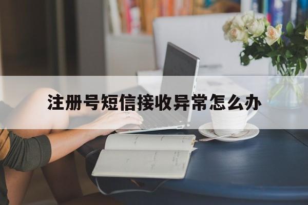 注册号短信接收异常怎么办 注册号短信接收异常怎么办