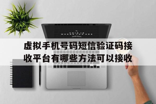 包含虚拟手机号码短信验证码接收平台有哪些方法可以接收的词条 包含虚拟手机号码短信验证码接收平台有哪些方法可以接收的词条