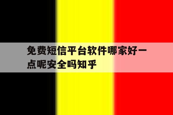 关于免费短信平台软件哪家好一点呢安全吗知乎的信息 关于免费短信平台软件哪家好一点呢安全吗知乎的信息