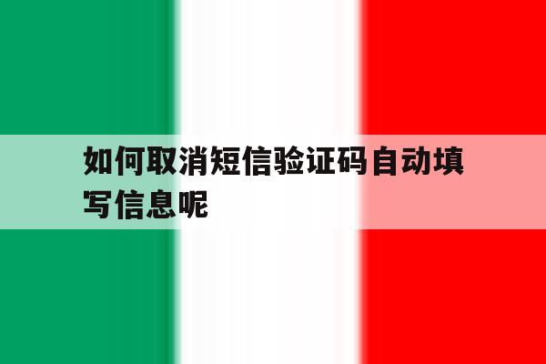 如何取消短信验证码自动填写信息呢 如何取消短信验证码自动填写信息呢
