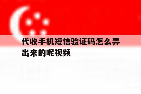 代收手机短信验证码怎么弄出来的呢视频 代收手机短信验证码怎么弄出来的呢视频
