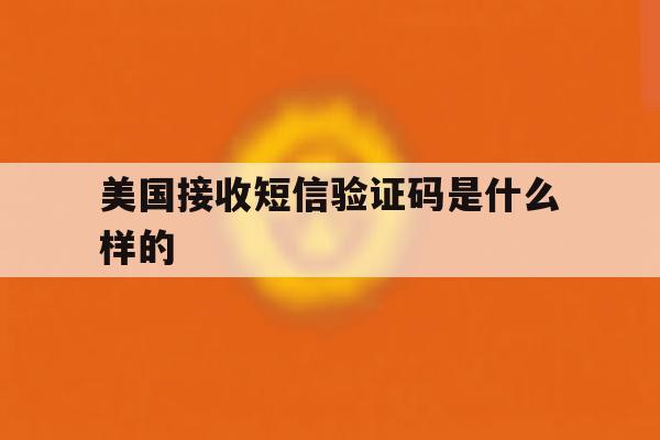 美国接收短信验证码是什么样的 美国接收短信验证码是什么样的