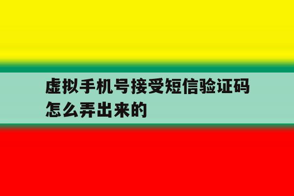 虚拟手机号接受短信验证码怎么弄出来的 虚拟手机号接受短信验证码怎么弄出来的