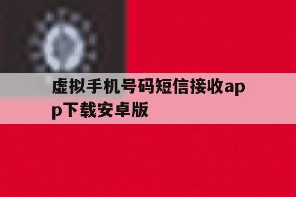 包含虚拟手机号码短信接收app下载安卓版的词条 包含虚拟手机号码短信接收app下载安卓版的词条
