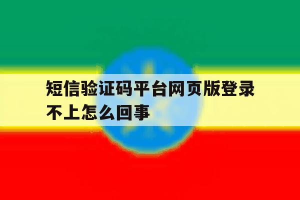 短信验证码平台网页版登录不上怎么回事 短信验证码平台网页版登录不上怎么回事