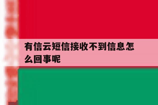 有信云短信接收不到信息怎么回事呢 有信云短信接收不到信息怎么回事呢