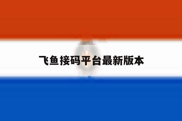 飞鱼接码平台最新版本的简单介绍 飞鱼接码平台最新版本的简单介绍