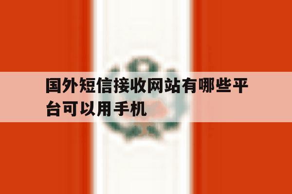 包含国外短信接收网站有哪些平台可以用手机的词条 包含国外短信接收网站有哪些平台可以用手机的词条