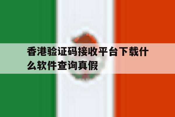 香港验证码接收平台下载什么软件查询真假的简单介绍 香港验证码接收平台下载什么软件查询真假的简单介绍