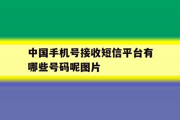 包含中国手机号接收短信平台有哪些号码呢图片的词条 包含中国手机号接收短信平台有哪些号码呢图片的词条
