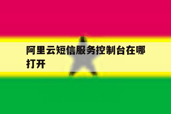 阿里云短信服务控制台在哪打开 阿里云短信服务控制台在哪打开