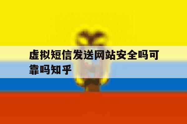 虚拟短信发送网站安全吗可靠吗知乎 虚拟短信发送网站安全吗可靠吗知乎