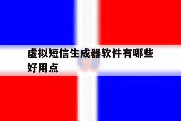 虚拟短信生成器软件有哪些好用点 虚拟短信生成器软件有哪些好用点