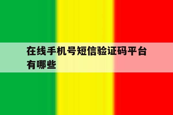 在线手机号短信验证码平台有哪些 在线手机号短信验证码平台有哪些