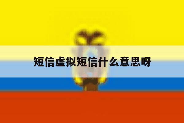 短信虚拟短信什么意思呀 短信虚拟短信什么意思呀