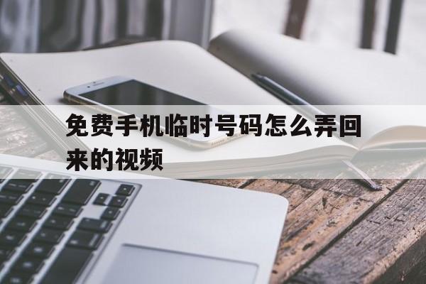 免费手机临时号码怎么弄回来的视频 免费手机临时号码怎么弄回来的视频
