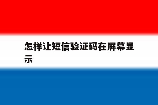 怎样让短信验证码在屏幕显示 怎样让短信验证码在屏幕显示