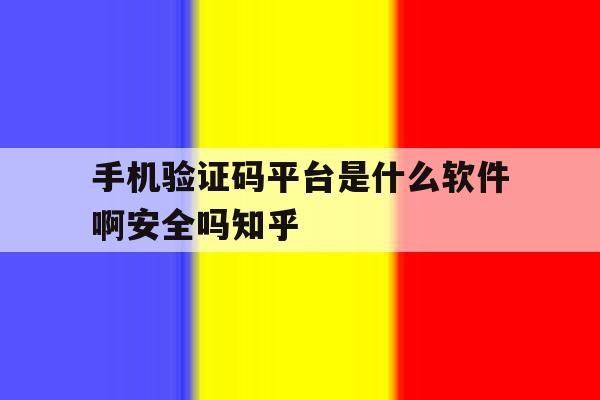 手机验证码平台是什么软件啊安全吗知乎的简单介绍 手机验证码平台是什么软件啊安全吗知乎的简单介绍