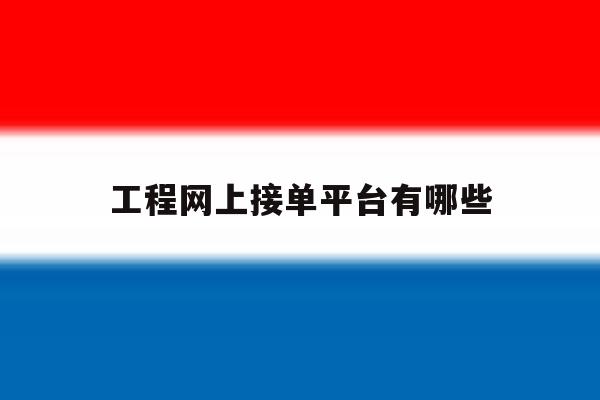 工程网上接单平台有哪些 工程网上接单平台有哪些