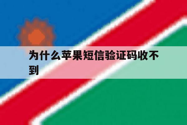 为什么苹果短信验证码收不到 为什么苹果短信验证码收不到